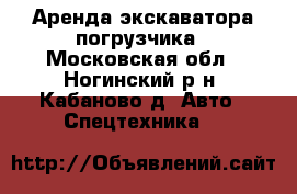 Аренда экскаватора-погрузчика - Московская обл., Ногинский р-н, Кабаново д. Авто » Спецтехника   